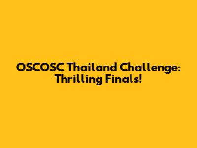 OSCOSC Thailand Challenge: Thrilling Finals!