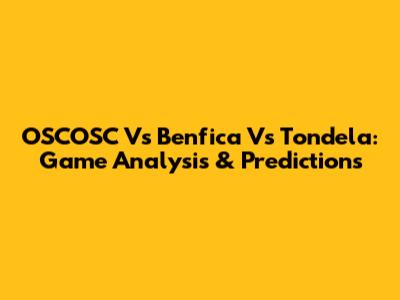 OSCOSC Vs Benfica Vs Tondela: Game Analysis & Predictions