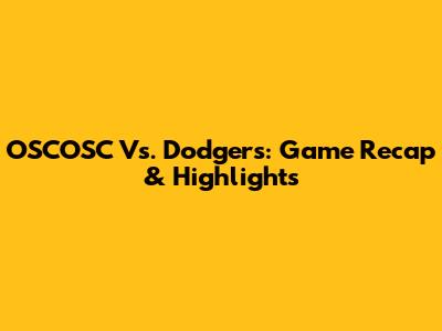OSCOSC Vs. Dodgers: Game Recap & Highlights