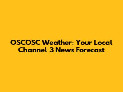 OSCOSC Weather: Your Local Channel 3 News Forecast