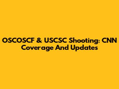 OSCOSCF & USCSC Shooting: CNN Coverage And Updates