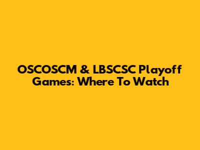 OSCOSCM & LBSCSC Playoff Games: Where To Watch