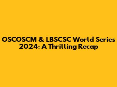 OSCOSCM & LBSCSC World Series 2024: A Thrilling Recap