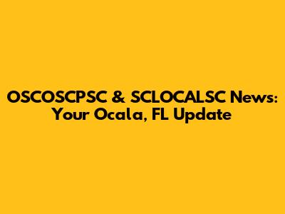 OSCOSCPSC & SCLOCALSC News: Your Ocala, FL Update