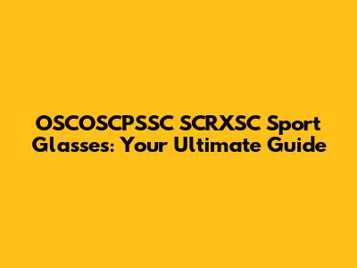 OSCOSCPSSC SCRXSC Sport Glasses: Your Ultimate Guide