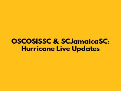 OSCOSISSC & SCJamaicaSC: Hurricane Live Updates