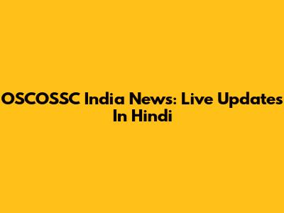 OSCOSSC India News: Live Updates In Hindi