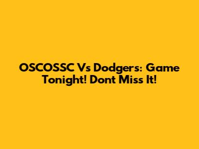 OSCOSSC Vs Dodgers: Game Tonight! Don't Miss It!