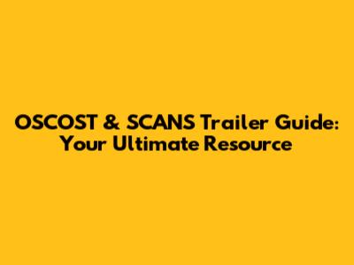 OSCOST & SCANS Trailer Guide: Your Ultimate Resource