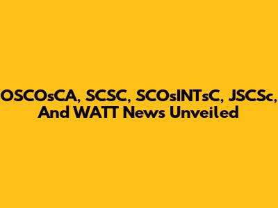 OSCOsCA, SCSC, SCOsINTsC, JSCSc, And WATT News Unveiled
