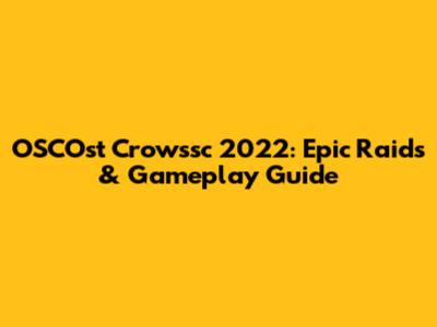 OSCOst Crowssc 2022: Epic Raids & Gameplay Guide