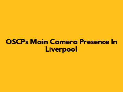 OSCP's Main Camera Presence In Liverpool