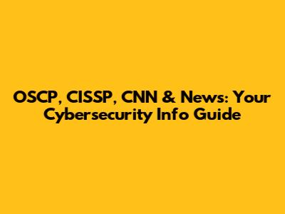 OSCP, CISSP, CNN & News: Your Cybersecurity Info Guide