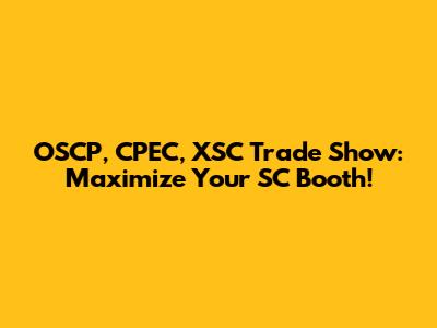 OSCP, CPEC, XSC Trade Show: Maximize Your SC Booth!