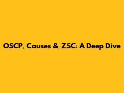OSCP, Causes & ZSC: A Deep Dive