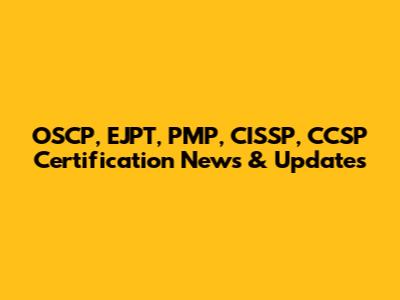 OSCP, EJPT, PMP, CISSP, CCSP Certification News & Updates