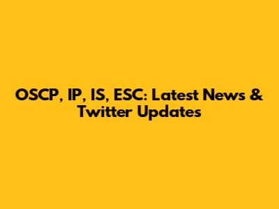 OSCP, IP, IS, ESC: Latest News & Twitter Updates