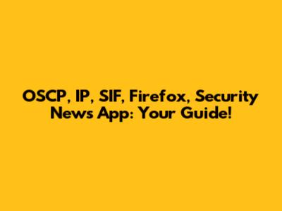 OSCP, IP, SIF, Firefox, Security News App: Your Guide!