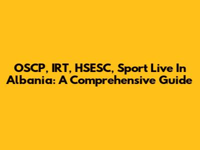 OSCP, IRT, HSESC, Sport Live In Albania: A Comprehensive Guide
