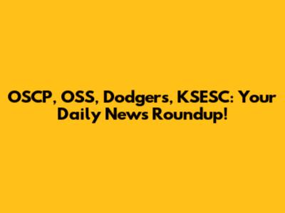OSCP, OSS, Dodgers, KSESC: Your Daily News Roundup!