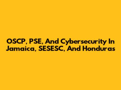 OSCP, PSE, And Cybersecurity In Jamaica, SESESC, And Honduras