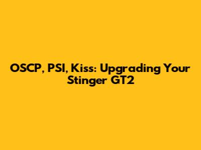 OSCP, PSI, Kiss: Upgrading Your Stinger GT2