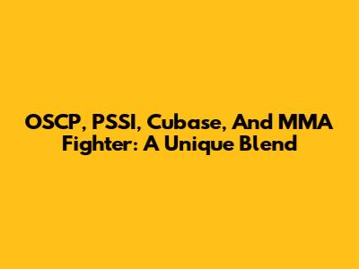 OSCP, PSSI, Cubase, And MMA Fighter: A Unique Blend