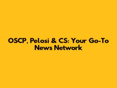 OSCP, Pelosi & CS: Your Go-To News Network