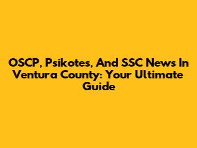 OSCP, Psikotes, And SSC News In Ventura County: Your Ultimate Guide