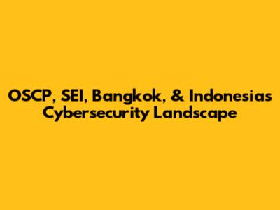 OSCP, SEI, Bangkok, & Indonesia's Cybersecurity Landscape