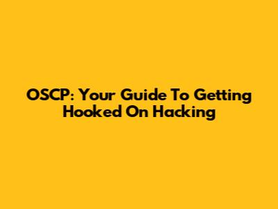 OSCP: Your Guide To Getting Hooked On Hacking