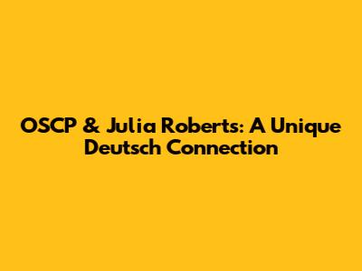 OSCP & Julia Roberts: A Unique Deutsch Connection