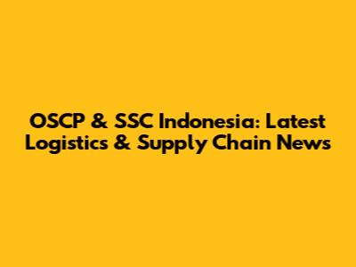 OSCP & SSC Indonesia: Latest Logistics & Supply Chain News