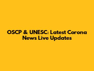 OSCP & UNESC: Latest Corona News Live Updates