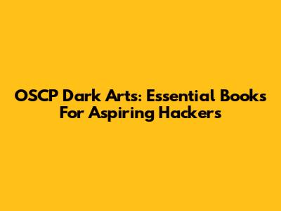 OSCP Dark Arts: Essential Books For Aspiring Hackers