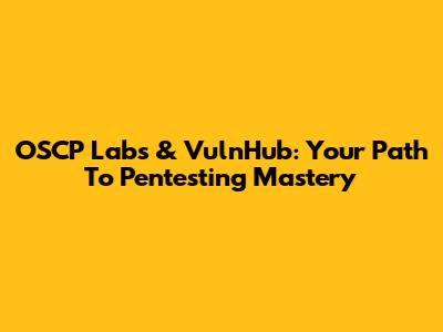 OSCP Labs & VulnHub: Your Path To Pentesting Mastery