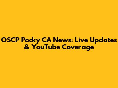 OSCP Pocky CA News: Live Updates & YouTube Coverage