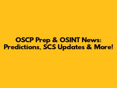 OSCP Prep & OSINT News: Predictions, SCS Updates & More!