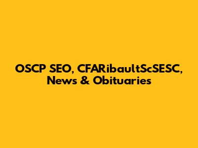 OSCP SEO, CFARibaultScSESC, News & Obituaries