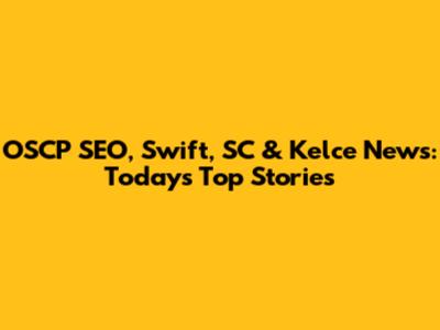 OSCP SEO, Swift, SC & Kelce News: Today's Top Stories