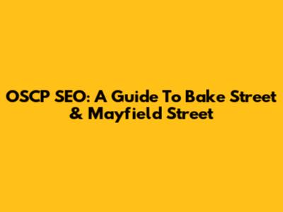 OSCP SEO: A Guide To Bake Street & Mayfield Street