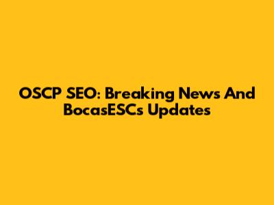 OSCP SEO: Breaking News And BocasESCs Updates