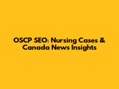 OSCP SEO: Nursing Cases & Canada News Insights