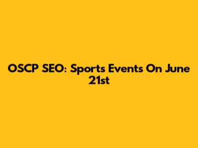 OSCP SEO: Sports Events On June 21st