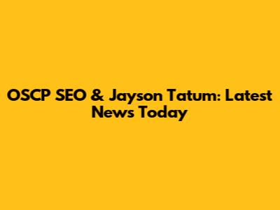 OSCP SEO & Jayson Tatum: Latest News Today