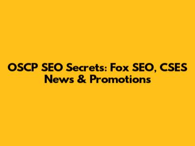 OSCP SEO Secrets: Fox SEO, CSES News & Promotions