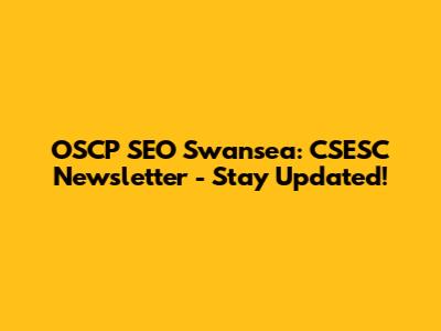 OSCP SEO Swansea: CSESC Newsletter - Stay Updated!