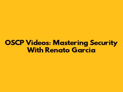 OSCP Videos: Mastering Security With Renato Garcia