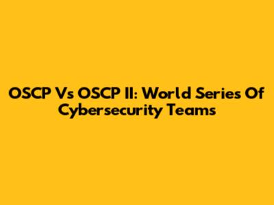 OSCP Vs OSCP II: World Series Of Cybersecurity Teams