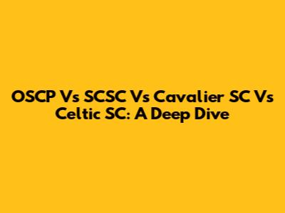 OSCP Vs SCSC Vs Cavalier SC Vs Celtic SC: A Deep Dive